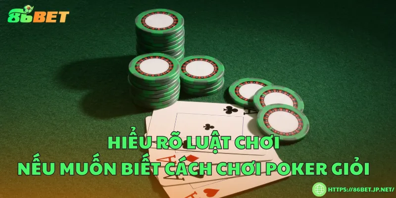 Cách chơi poker giỏi – Bí quyết để trở thành cao thủ thực thụ Hiểu rõ luật chơi nếu muốn biết cách chơi poker giỏi