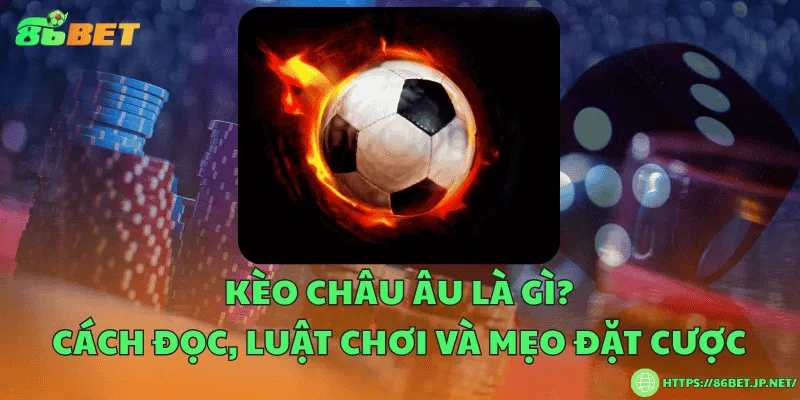 Kèo châu Âu là gì? Cách đọc, luật chơi và mẹo đặt cược Kèo châu Âu là gì? Cách đọc, luật chơi và mẹo đặt cược