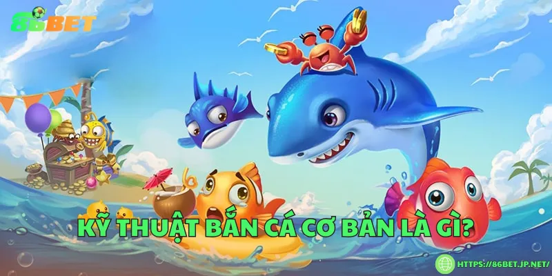 Kỹ thuật bắn cá cơ bản dành cho người mới Kỹ thuật bắn cá cơ bản là gì?