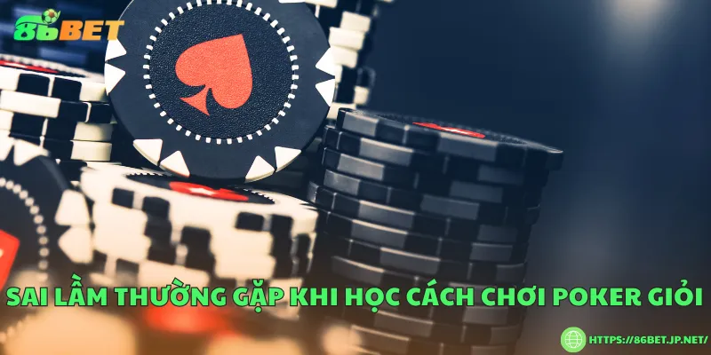 Cách chơi poker giỏi – Bí quyết để trở thành cao thủ thực thụ Sai lầm thường gặp khi học cách chơi poker giỏi