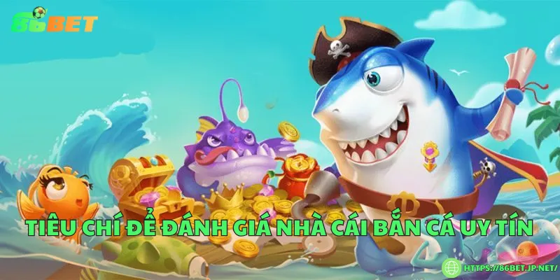 4 Tiêu chí lựa chọn nhà cái bắn cá uy tín Tiêu chí để đánh giá nhà cái bắn cá uy tín